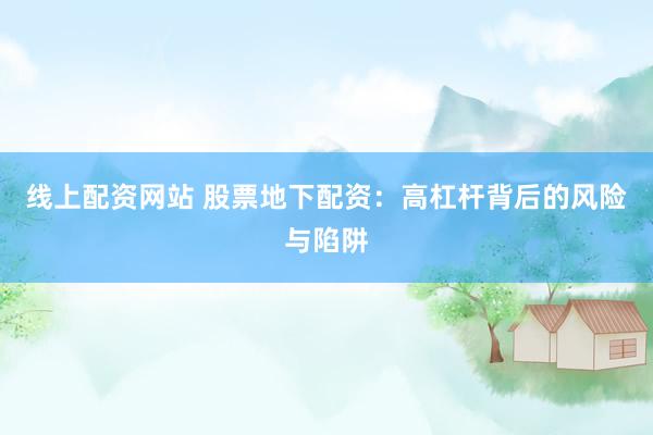 线上配资网站 股票地下配资：高杠杆背后的风险与陷阱