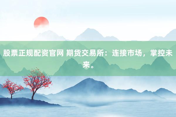 股票正规配资官网 期货交易所：连接市场，掌控未来。