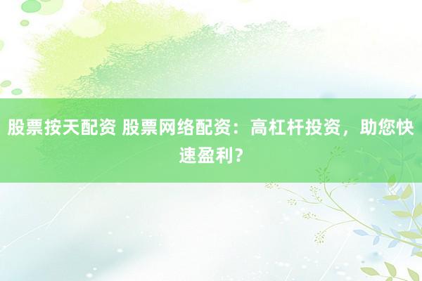 股票按天配资 股票网络配资：高杠杆投资，助您快速盈利？