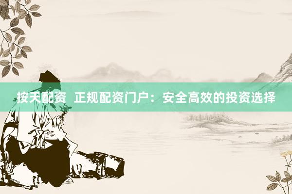 按天配资  正规配资门户：安全高效的投资选择