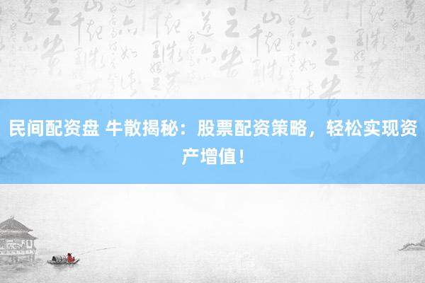 民间配资盘 牛散揭秘：股票配资策略，轻松实现资产增值！