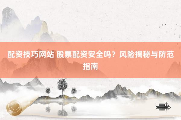 配资技巧网站 股票配资安全吗？风险揭秘与防范指南
