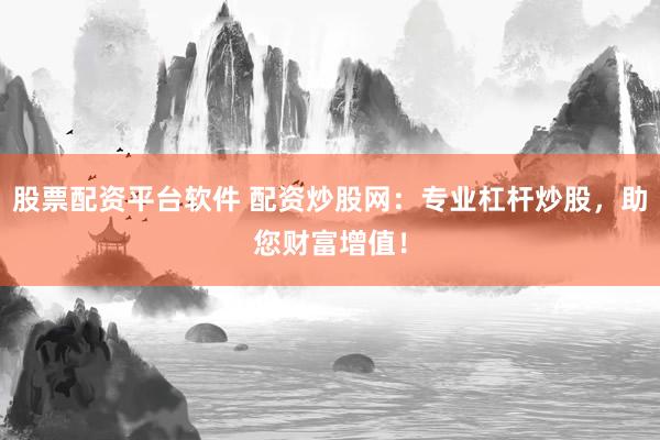 股票配资平台软件 配资炒股网：专业杠杆炒股，助您财富增值！