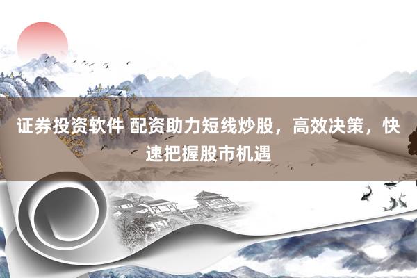 证券投资软件 配资助力短线炒股，高效决策，快速把握股市机遇