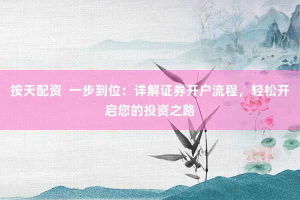 按天配资  一步到位：详解证券开户流程，轻松开启您的投资之路