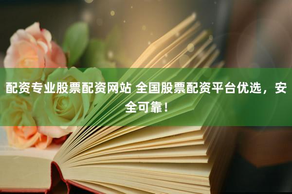 配资专业股票配资网站 全国股票配资平台优选，安全可靠！