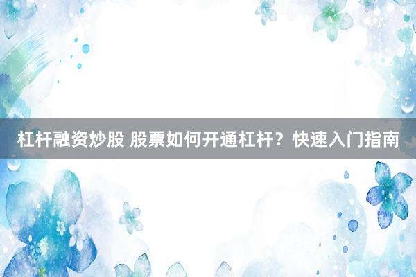 杠杆融资炒股 股票如何开通杠杆？快速入门指南