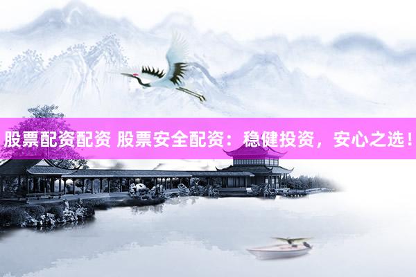 股票配资配资 股票安全配资：稳健投资，安心之选！