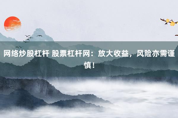 网络炒股杠杆 股票杠杆网：放大收益，风险亦需谨慎！