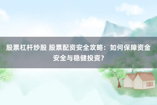 股票杠杆炒股 股票配资安全攻略：如何保障资金安全与稳健投资？