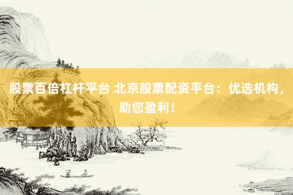 股票百倍杠杆平台 北京股票配资平台：优选机构，助您盈利！