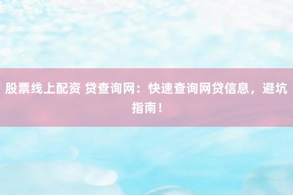 股票线上配资 贷查询网：快速查询网贷信息，避坑指南！