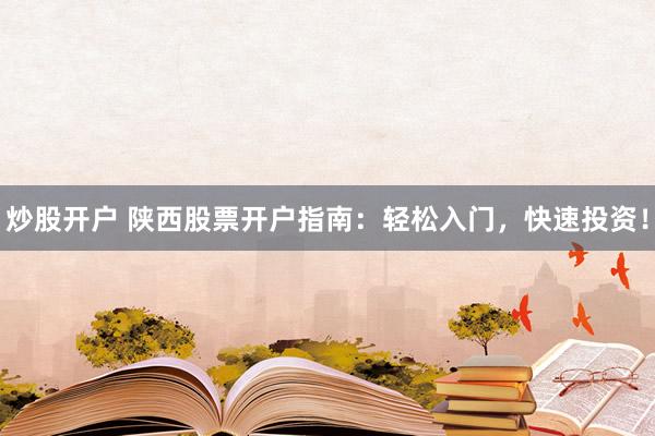 炒股开户 陕西股票开户指南：轻松入门，快速投资！