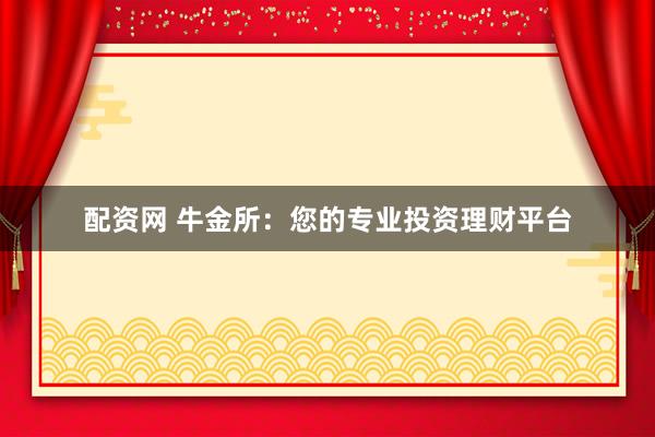 配资网 牛金所：您的专业投资理财平台