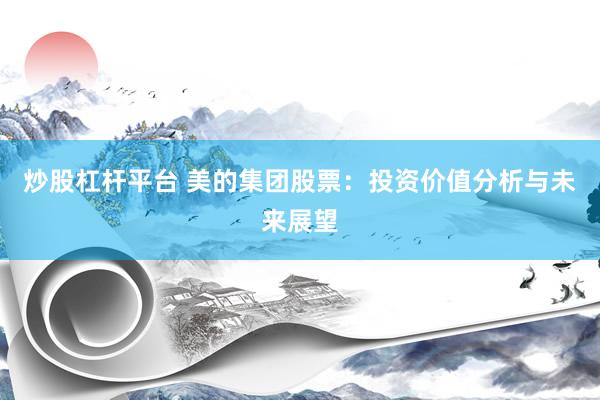 炒股杠杆平台 美的集团股票：投资价值分析与未来展望