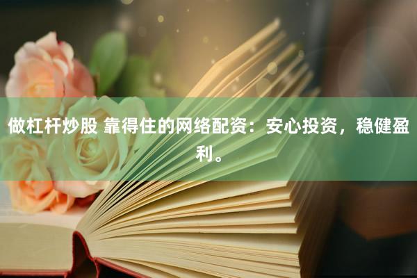 做杠杆炒股 靠得住的网络配资：安心投资，稳健盈利。