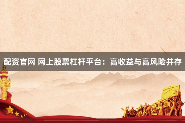 配资官网 网上股票杠杆平台：高收益与高风险并存
