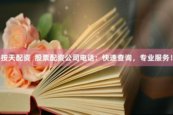 按天配资  股票配资公司电话：快速查询，专业服务！