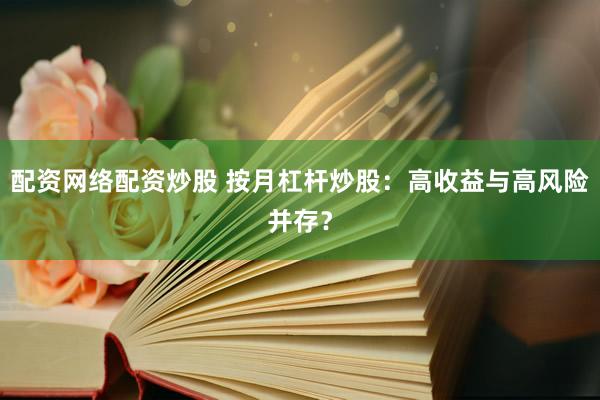 配资网络配资炒股 按月杠杆炒股：高收益与高风险并存？
