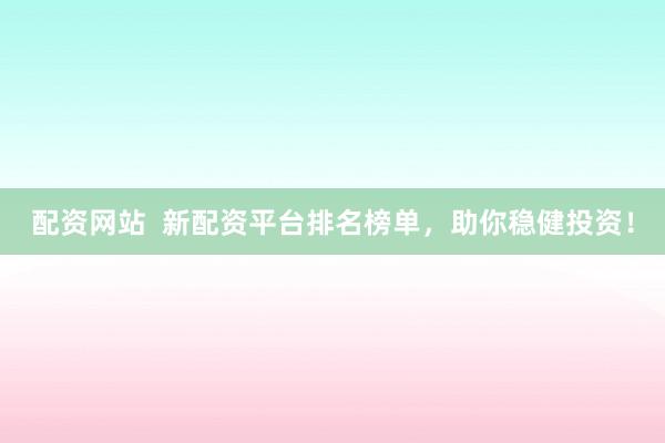 配资网站  新配资平台排名榜单，助你稳健投资！