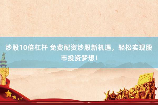 炒股10倍杠杆 免费配资炒股新机遇，轻松实现股市投资梦想！