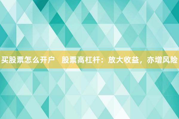买股票怎么开户   股票高杠杆：放大收益，亦增风险
