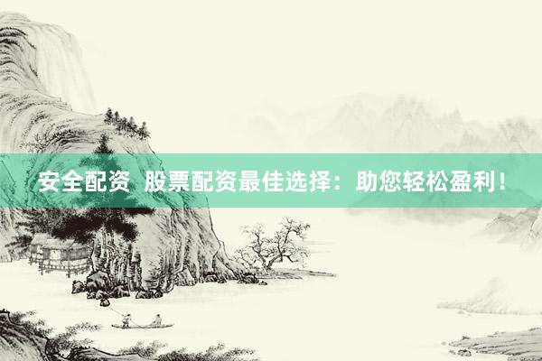 安全配资  股票配资最佳选择：助您轻松盈利！