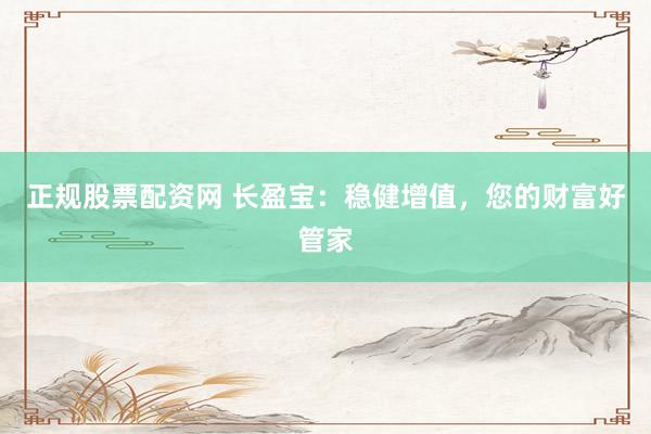 正规股票配资网 长盈宝：稳健增值，您的财富好管家