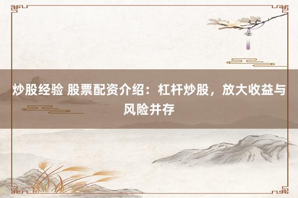 炒股经验 股票配资介绍：杠杆炒股，放大收益与风险并存