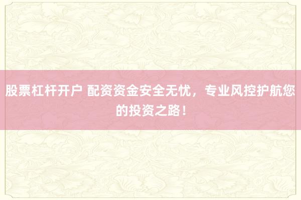 股票杠杆开户 配资资金安全无忧，专业风控护航您的投资之路！