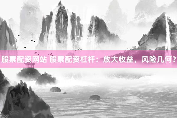 股票配资网站 股票配资杠杆:放大收益,风险几何?