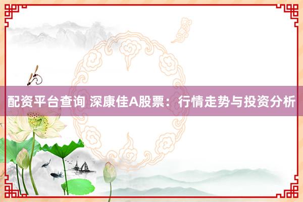 配资平台查询 深康佳A股票:行情走势与投资分析