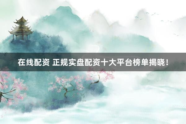 在线配资 正规实盘配资十大平台榜单揭晓!