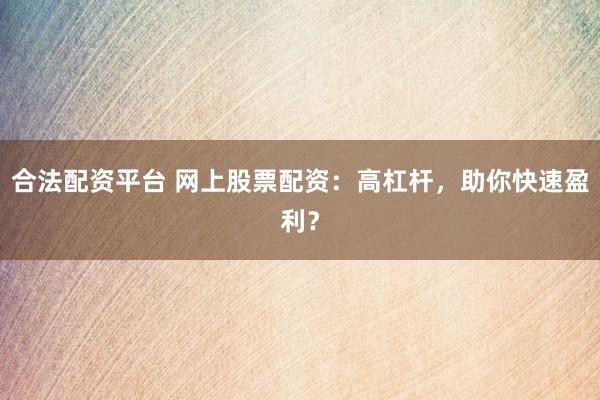 合法配资平台 网上股票配资:高杠杆,助你快速盈利?