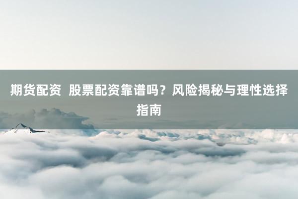 期货配资 股票配资靠谱吗?风险揭秘与理性选择指南