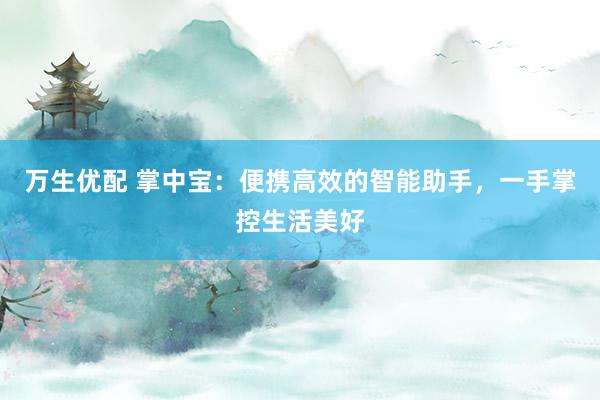 万生优配 掌中宝:便携高效的智能助手,一手掌控生活美好