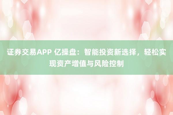 证券交易APP 亿操盘：智能投资新选择，轻松实现资产增值与风险控制