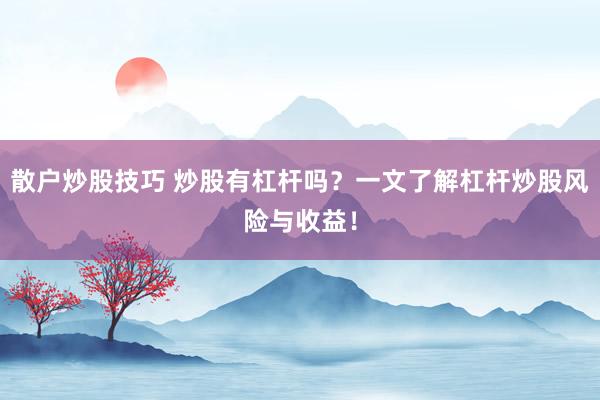 散户炒股技巧 炒股有杠杆吗？一文了解杠杆炒股风险与收益！