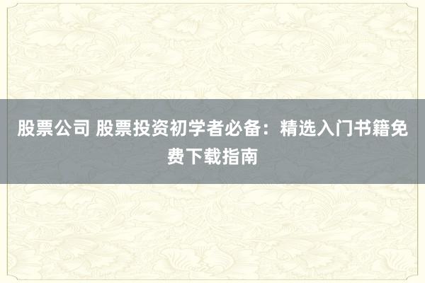 股票公司 股票投资初学者必备:精选入门书籍免费下载指南