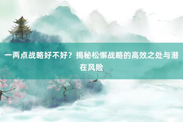 一两点战略好不好?揭秘松懈战略的高效之处与潜在风险