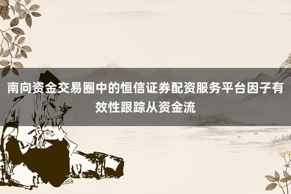 南向资金交易圈中的恒信证券配资服务平台因子有效性跟踪从资金流