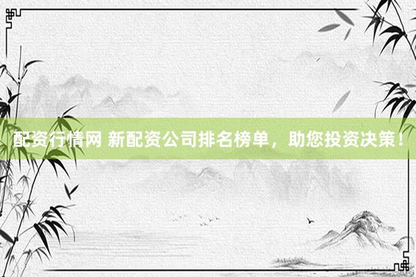 配资行情网 新配资公司排名榜单，助您投资决策！