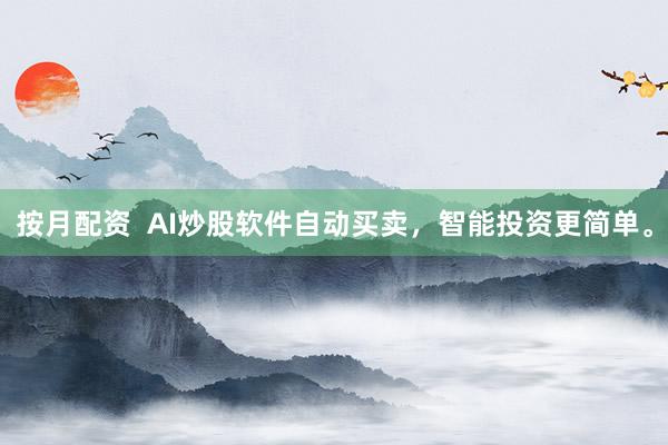 按月配资  AI炒股软件自动买卖，智能投资更简单。