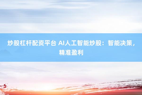 炒股杠杆配资平台 AI人工智能炒股：智能决策，精准盈利