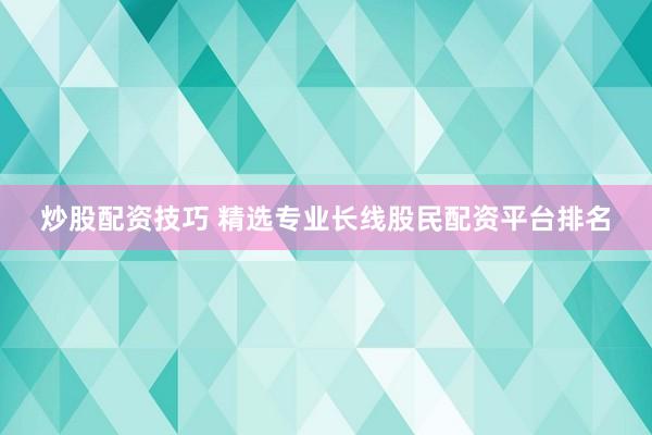 炒股配资技巧 精选专业长线股民配资平台排名