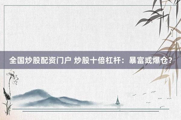 全国炒股配资门户 炒股十倍杠杆：暴富或爆仓？