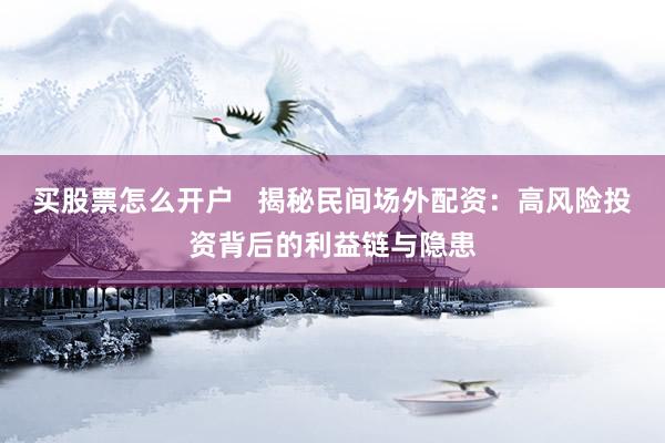 买股票怎么开户 揭秘民间场外配资:高风险投资背后的利益链与隐患