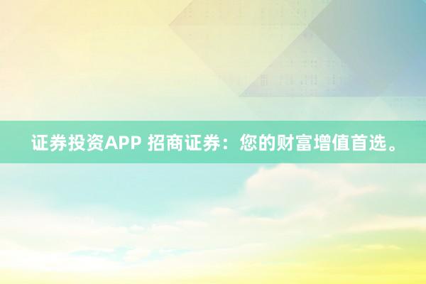 证券投资APP 招商证券：您的财富增值首选。