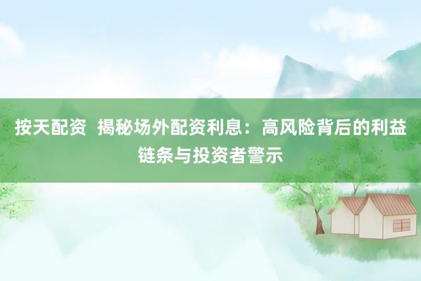 按天配资  揭秘场外配资利息：高风险背后的利益链条与投资者警示