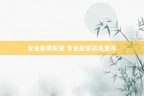 专业股票配资 专业配资咨询服务
